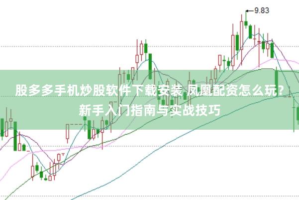 股多多手机炒股软件下载安装 凤凰配资怎么玩？新手入门指南与实战技巧