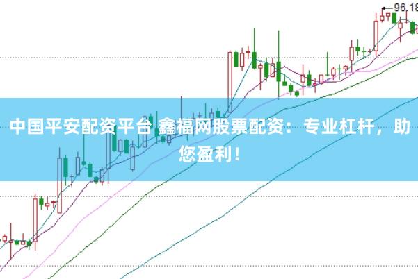 中国平安配资平台 鑫福网股票配资：专业杠杆，助您盈利！
