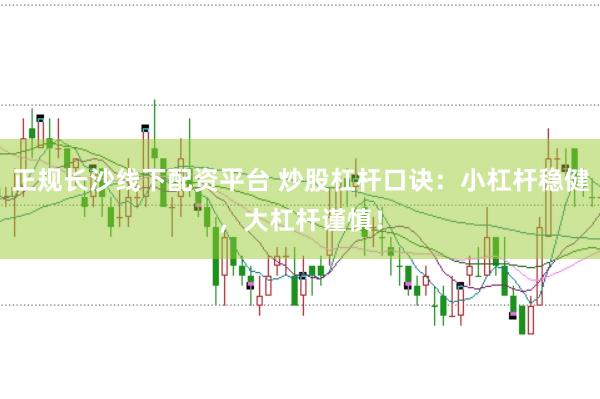 正规长沙线下配资平台 炒股杠杆口诀：小杠杆稳健，大杠杆谨慎！