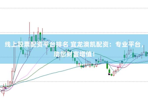 线上股票配资平台排名 宜龙澳凯配资：专业平台，助您财富增值！