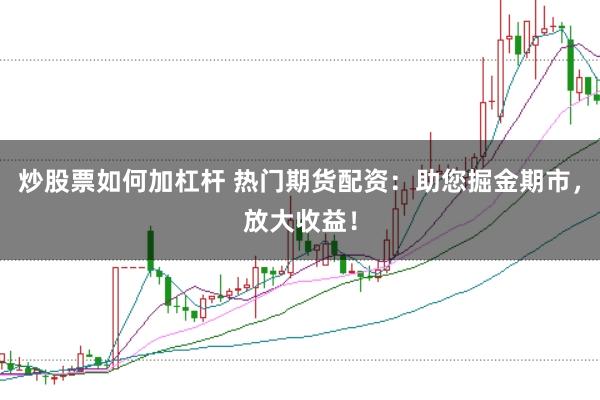 炒股票如何加杠杆 热门期货配资：助您掘金期市，放大收益！