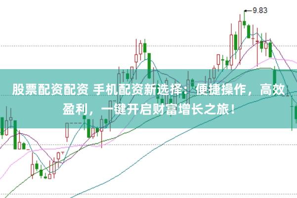 股票配资配资 手机配资新选择：便捷操作，高效盈利，一键开启财富增长之旅！