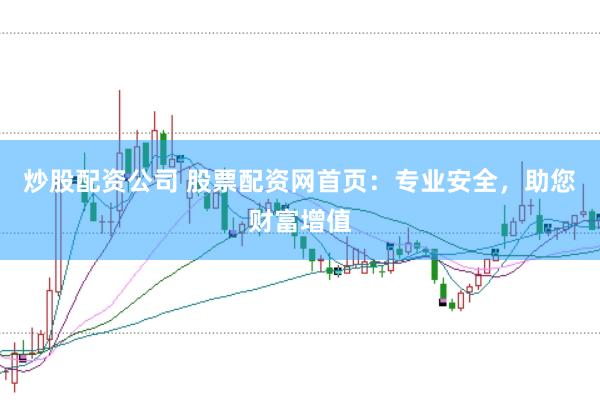 炒股配资公司 股票配资网首页：专业安全，助您财富增值