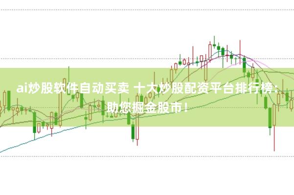 ai炒股软件自动买卖 十大炒股配资平台排行榜：助您掘金股市！