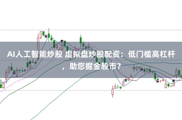 AI人工智能炒股 虚拟盘炒股配资：低门槛高杠杆，助您掘金股市？