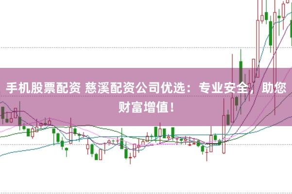 手机股票配资 慈溪配资公司优选：专业安全，助您财富增值！