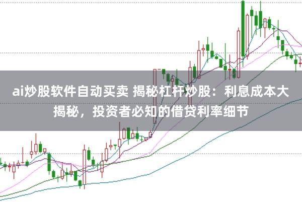 ai炒股软件自动买卖 揭秘杠杆炒股：利息成本大揭秘，投资者必知的借贷利率细节