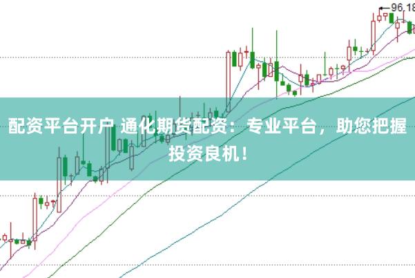 配资平台开户 通化期货配资：专业平台，助您把握投资良机！
