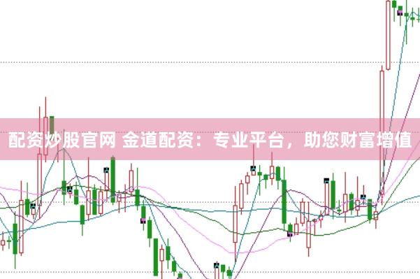配资炒股官网 金道配资：专业平台，助您财富增值