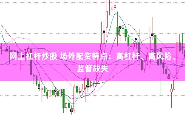 网上杠杆炒股 场外配资特点：高杠杆、高风险、监管缺失