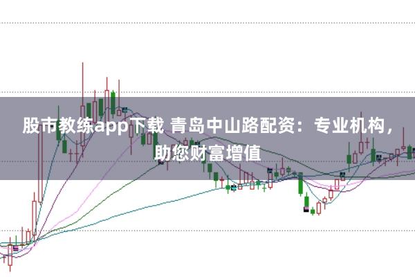股市教练app下载 青岛中山路配资：专业机构，助您财富增值