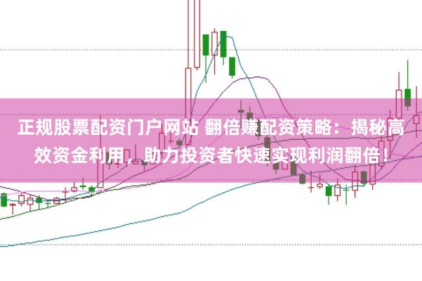 正规股票配资门户网站 翻倍赚配资策略：揭秘高效资金利用，助力投资者快速实现利润翻倍！