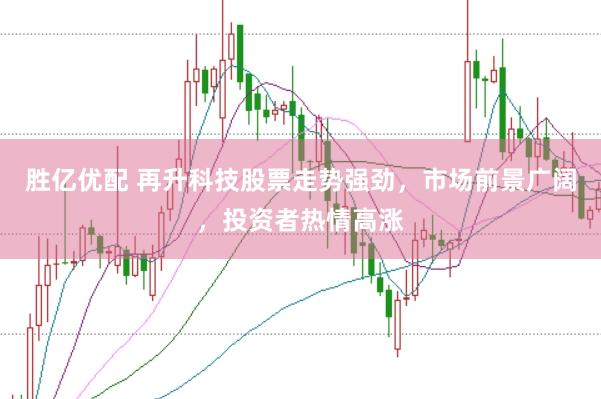 胜亿优配 再升科技股票走势强劲，市场前景广阔，投资者热情高涨