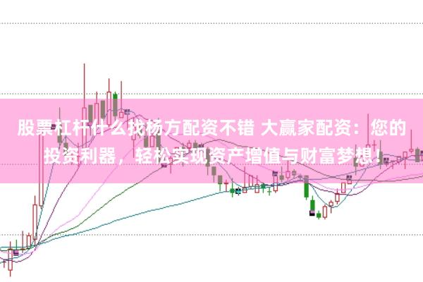 股票杠杆什么找杨方配资不错 大赢家配资：您的投资利器，轻松实现资产增值与财富梦想！