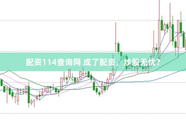 配资114查询网 成了配资，炒股无忧？