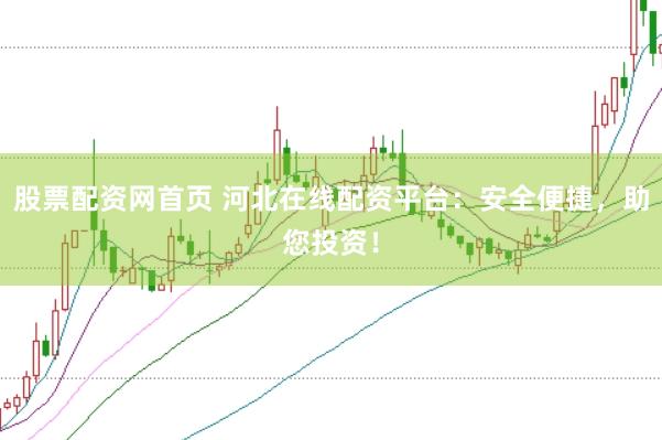 股票配资网首页 河北在线配资平台：安全便捷，助您投资！