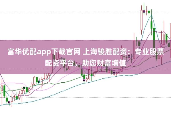富华优配app下载官网 上海骏胜配资：专业股票配资平台，助您财富增值