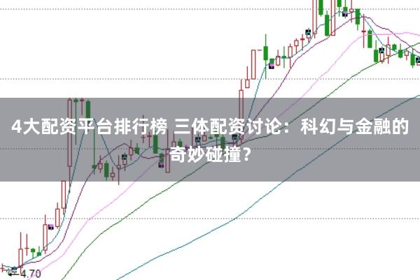 4大配资平台排行榜 三体配资讨论：科幻与金融的奇妙碰撞？