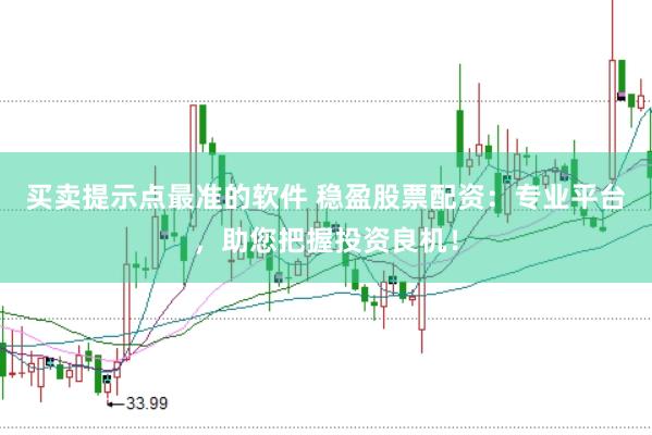 买卖提示点最准的软件 稳盈股票配资：专业平台，助您把握投资良机！