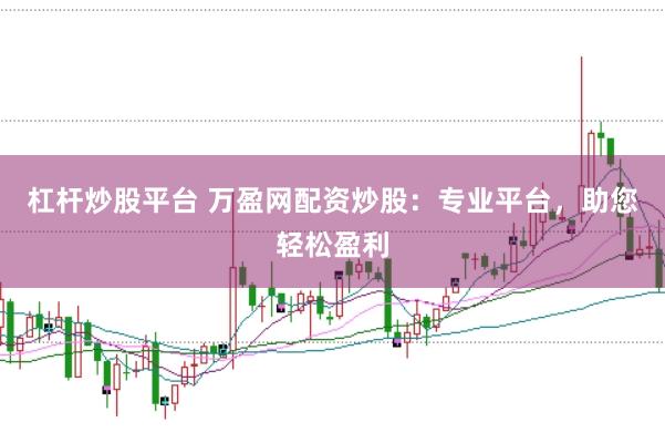 杠杆炒股平台 万盈网配资炒股：专业平台，助您轻松盈利