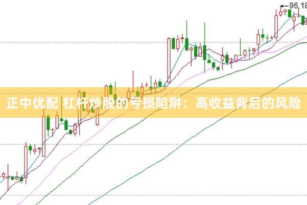 正中优配 杠杆炒股的亏损陷阱：高收益背后的风险