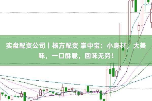 实盘配资公司丨杨方配资 掌中宝：小身材，大美味，一口酥脆，回味无穷！