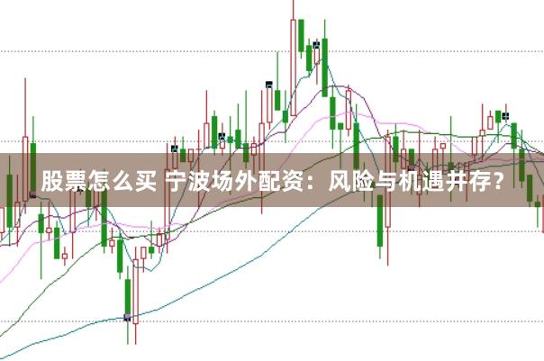 股票怎么买 宁波场外配资：风险与机遇并存？