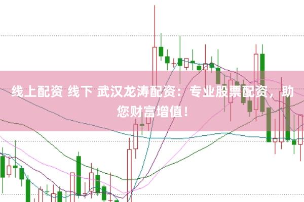 线上配资 线下 武汉龙涛配资：专业股票配资，助您财富增值！