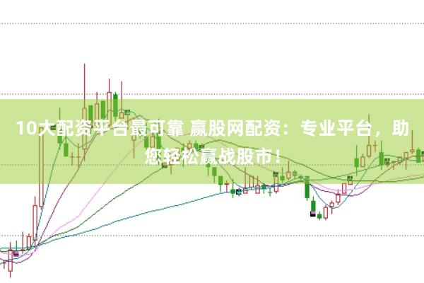 10大配资平台最可靠 赢股网配资：专业平台，助您轻松赢战股市！