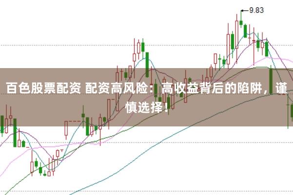 百色股票配资 配资高风险：高收益背后的陷阱，谨慎选择！