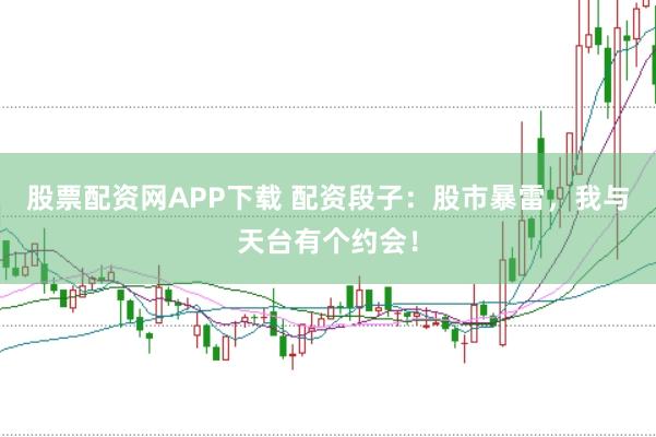 股票配资网APP下载 配资段子：股市暴雷，我与天台有个约会！