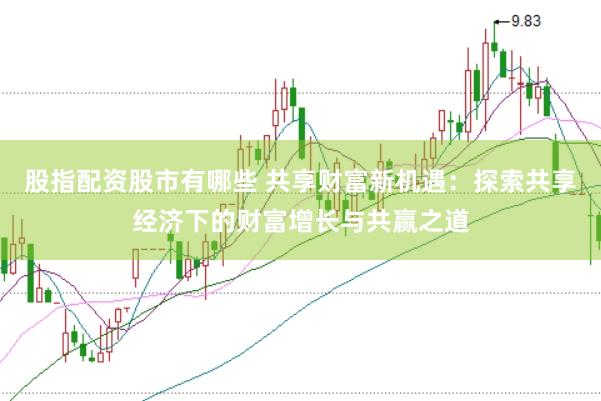 股指配资股市有哪些 共享财富新机遇：探索共享经济下的财富增长与共赢之道