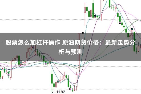 股票怎么加杠杆操作 原油期货价格：最新走势分析与预测