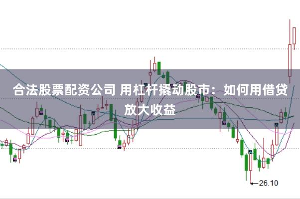 合法股票配资公司 用杠杆撬动股市：如何用借贷放大收益