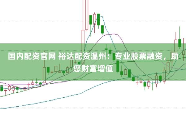 国内配资官网 裕达配资温州：专业股票融资，助您财富增值