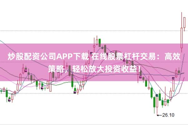 炒股配资公司APP下载 在线股票杠杆交易：高效策略，轻松放大投资收益！