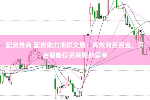 配资券商 配资助力期权交易：高效利用资金，开启智能投资策略新篇章