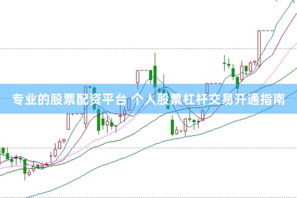 专业的股票配资平台 个人股票杠杆交易开通指南