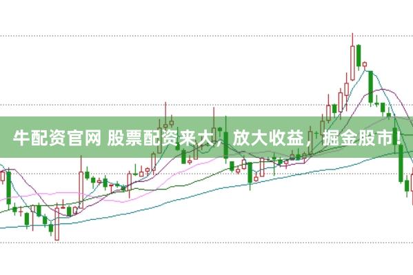 牛配资官网 股票配资来大，放大收益，掘金股市！