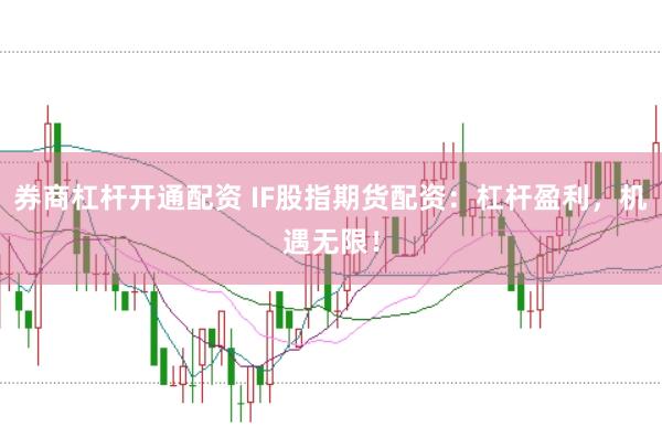 券商杠杆开通配资 IF股指期货配资：杠杆盈利，机遇无限！