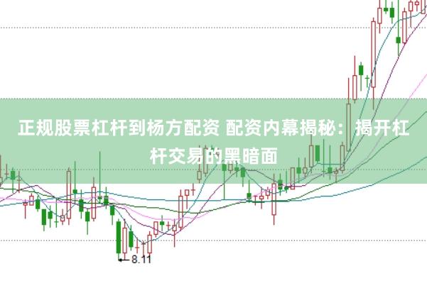 正规股票杠杆到杨方配资 配资内幕揭秘：揭开杠杆交易的黑暗面