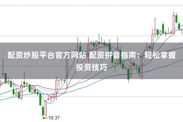 配资炒股平台官方网站 配资拼音指南：轻松掌握投资技巧