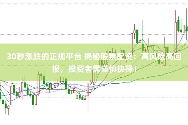 30秒涨跌的正规平台 揭秘股票配资：高风险高回报，投资者需谨慎抉择！