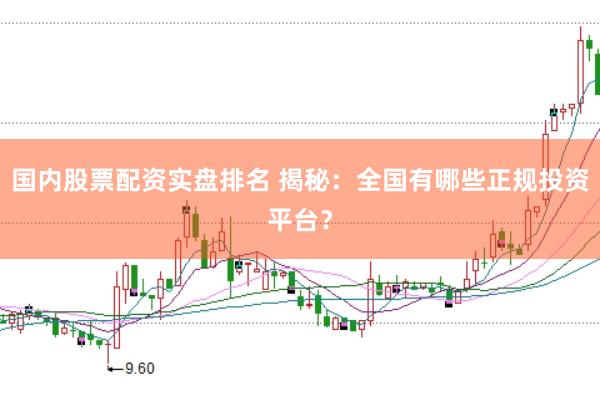 国内股票配资实盘排名 揭秘：全国有哪些正规投资平台？