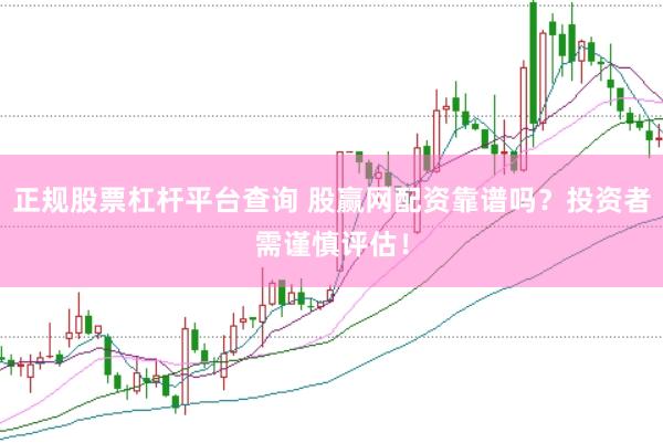 正规股票杠杆平台查询 股赢网配资靠谱吗？投资者需谨慎评估！