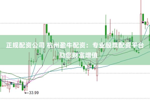 正规配资公司 杭州盈牛配资：专业股票配资平台，助您财富增值