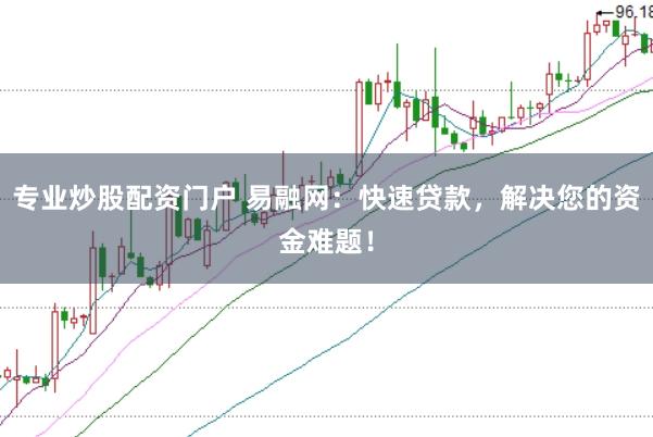 专业炒股配资门户 易融网：快速贷款，解决您的资金难题！