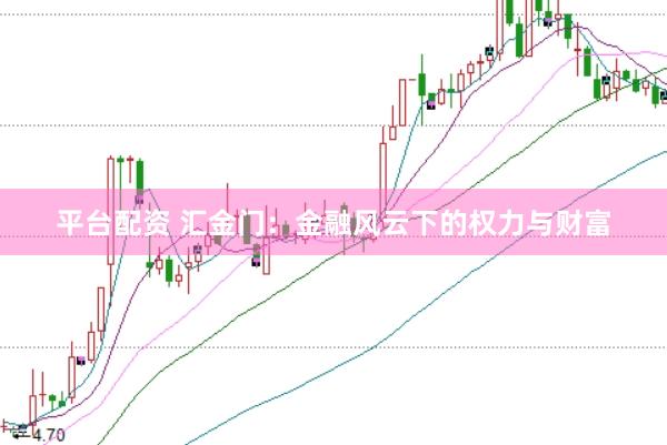 平台配资 汇金门：金融风云下的权力与财富