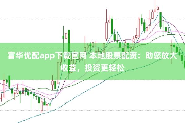 富华优配app下载官网 本地股票配资:助您放大收益,投资更轻松
