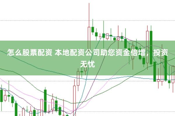 怎么股票配资 本地配资公司助您资金倍增，投资无忧